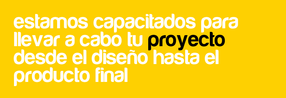 Estamos capacitados para llevar a cabo tu proyecto desde el diseño hasta el producto final